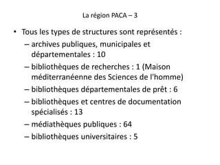 La région PACA – 3
• Tous les types de structures sont représentés :
– archives publiques, municipales et
départementales ...