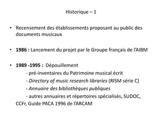 Historique – 1
• Recensement des établissements proposant au public des
documents musicaux
• 1986 : Lancement du projet pa...