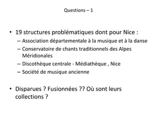 Questions – 1
• 19 structures problématiques dont pour Nice :
– Association départementale à la musique et à la danse
– Co...