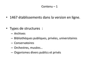 Contenu – 1
• 1467 établissements dans la version en ligne.
• Types de structures :
– Archives
– Bibliothèques publiques, ...