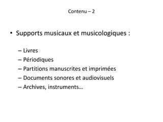 Contenu – 2
• Supports musicaux et musicologiques :
– Livres
– Périodiques
– Partitions manuscrites et imprimées
– Documen...