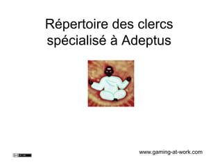 Répertoire des clercs
spécialisés à Adeptus
www.gaming-at-work.com
 
