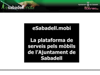 eSabadell.mobi La plataforma de serveis pels mòbils de l’Ajuntament de Sabadell 