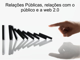 Relações Públicas, relações com o público e a web 2.0 