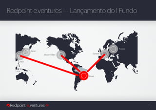 Redpoint e.ventures — Lançamento do I Fundo




                                                 Russia
           Japan
                                        Europe
                   Silicon Valley


   China




                                    Brasil




                                                          1
 