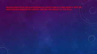 AN ELECTRIC POLE CASTS A SHADOW OF LENGTH 20M AT A TIME WHEN A TREE 8M
HIGH CASTS A SHADOW OF LENGTH 12M.FIND THE HEIGHT OF THE POLE.
 