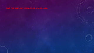 FIND THE SIMPLEST FORM OF RS. 6.30:RS.16.80.
 