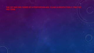 THE 1ST AND 2ND TERMS OF A PROPORTION ARE 18 AND 24 RESPECTIVELY. FIND THE
3RD TERM.
 