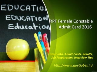 RPF Female Constable
Admit Card 2016
Latest Jobs, Admit Cards, Results,
Job Preparation, Interview Tips
http://www.govtjobsx.in/
 