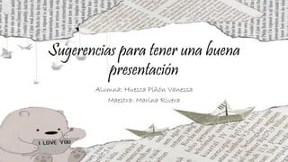 Sugerencias para tener una buena
presentación
Alumna: Huesca Piñón Vanessa
Maestra: Marina Rivera
 