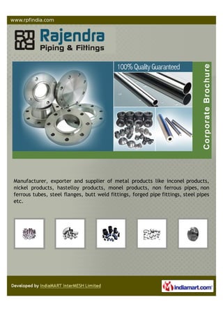 RAJENDRA PIPING & FITTINGS is engaged in manufacturing and processing of a
wide range of Butt-Welding Fittings, Forged pipe-fittings & flanges.
 