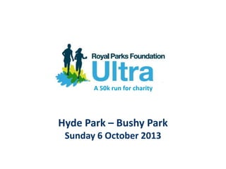 A 50k run for charity




Hyde Park – Bushy Park
 Sunday 6 October 2013
 