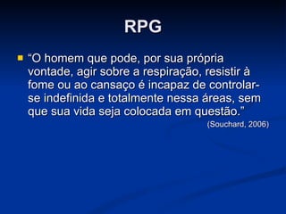 RPG “ O homem que pode, por sua própria vontade, agir sobre a respiração, resistir à fome ou ao cansaço é incapaz de controlar-se indefinida e totalmente nessa áreas, sem que sua vida seja colocada em questão.” (Souchard, 2006) 