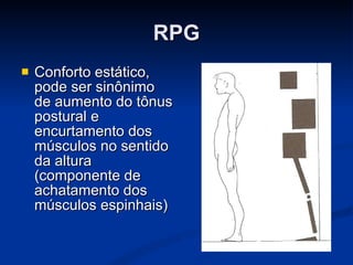 RPG Conforto estático, pode ser sinônimo de aumento do tônus postural e encurtamento dos músculos no sentido da altura (componente de achatamento dos músculos espinhais) 