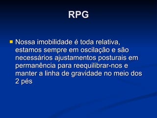 RPG Nossa imobilidade é toda relativa, estamos sempre em oscilação e são necessários ajustamentos posturais em permanência para reequilibrar-nos e manter a linha de gravidade no meio dos 2 pés 