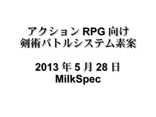 アクションアクション RPGRPG 向け向け
剣術バトルシステム素案剣術バトルシステム素案
20132013 年年 55 月月 2828 日日
MilkSpecMilkSpec
 