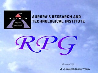 AURORA’S RESEARCH AND
TECHNOLOGICAL INSTITUTE

Presented By
 A.Yateesh Kumar Yadav

 