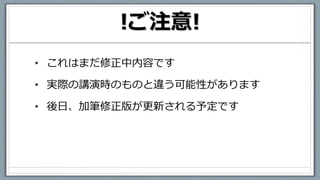 !ご注意!
• これはまだ修正中内容です
• 実際の講演時のものと違う可能性があります
• 後日、加筆修正版が更新される予定です
 