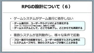 RPGの設計について（６）
• ゲームシステムがゲーム進行に依存しない
• 複数システムが並列動作し、様々な条件で起動
 