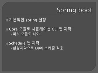  기본적인 spring 설정
 Core 모듈로 시뮬레이션 CLI 앱 제작
•미리 모듈화 해야
 Schedule 앱 제작
•환경제약으로 DB에 스케쥴 적용
 