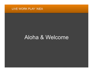 LIVE WORK PLAY ‘AIEA




        Aloha & Welcome
 