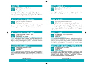 CENTRO STORICO
31
Largo dei Librari, 86 (Campo de' Fiori)
Tel. 06/68309324
Chiuso: Domenica
Offerta: piccola gelateria affacciata su una caratteristica piazzetta a due passi da
Campo de' Fiori, specializzata nei cremolati, disponibili in vari gusti a seconda
della stagione. Anche gelati alla frutta, yogurt guarniti e fresche granite.
SANTA BARBARA
Corso Rinascimento, 72 (Piazza Navona)
Tel. 06/68802783
Chiuso: Dom e Giov pomeriggio (in estate anche Sab pom )
info@monasteri.it - www.monasteri.it
Offerta: da ben quattro generazioni la famiglia Nardi gestisce questo storico
negozio, specializzato nella vendita di prodotti provenienti dai principali ordi-
ni monastici d'Italia. Vasta la gamma che va dalle specialità alimentari (vini,
liquori, grappe e rosoli, infusi e tè, confetture, mieli, cioccolato, dolci e cara-
melle) ai prodotti salutistici e cosmetici. Si confezionano cesti e confezioni
regalo per ogni evento.
AI MONASTERI
Via del Boschetto, 108/a (Via dei Serpenti)
Tel. 06/86764259
Chiuso: mai
chocobaba108a@gmail.com
Offerta: piccola cioccolateria-pasticceria aperta su Via del Boschetto, cuore del
rione Monti. Diverse preparazioni a base di cioccolato (praline, dragée, cioc-
colatini con varie percentuali di cacao), affiancate da molti prodotti tipici della
pasticceria napoletana quali babà (mignon, semplici, ripieni con crema chan-
tilly e fragoline), sfogliatelle, pastiere di grano e tanto altro ancora. Il negozio
effettua l'orario continuato.
CHOCO BABÀ
Via del Teatro Valle, 54 (Tritone)
Tel. 06/68135545
Chiuso: mai
elga.pucci@libero.it
Offerta: cambio di sede per questo delizioso negozio di cioccolato che vanta
una produzione artigianale molto vasta. Cioccolatini, praline, dragées, creme
spalmabili ed alcune specialità imperdibili come i "capezzoli di Venere" e i
"frangipane". Piccola selezione di marmellate e mieli italiani. Si realizzano
corsi sul cioccolato e si effettuano le consegne a domicilio.
CHOCOLAT - CIOCCOLATINI D'AUTORE
Via Uffici del Vicario, 40 (Pantheon)
Tel. 06/6991243
Chiuso: mai
info@giolitti.it - www.giolitti.it
Offerta: sede storica di questa antica gelateria del 1900, nota a tutti i romani e
non solo. Qui si viene per l'ottimo gelato artigianale, disponibile in oltre 40
gusti, per le coppe esclusive (olimpica, mondiale) e i semifreddi monoporzio-
ne. Servizio caffetteria con piccola pasticceria e vari tipi di caffè. Si effettua ser-
vizio catering e consegne a domicilio in tutta la città.
GIOLITTI
CENTRO STORICO
30
Piazza della Maddalena, 3/a (Pantheon)
Tel. 06/68891310
Chiuso: Martedì (mai in estate)
info@ilgelatodisancrispino.com - www.ilgelatodisancrispino.com
Offerta: ha ormai compiuto due anni questa sede centralissima (a due passi dal
Pantheon) della nota gelateria di San Crispino, trovando anche qui tanti esti-
matori. Il segreto sta nella totale assenza di emulsionanti, coloranti o conser-
vanti chimici. Solo in coppetta.
IL GELATO DI SAN CRISPINO
Via della Panetteria, 42 (Fontana di Trevi)
Tel. 06/6793924
Chiuso: Martedì (mai in estate)
info@ilgelatodisancrispino.com - www.ilgelatodisancrispino.com
Offerta: il gelato di San Crispino è ormai un "must" nella Capitale, per l'eccel-
lenza delle materie prime e la lavorazione artigianale che esclude ogni sorta di
additivo chimico. In questa sede presso Fontana di Trevi, oltre alle tradizionali
coppette, si può gustare il pregiato caffè Jamaica Blue Mountain.
IL GELATO DI SAN CRISPINO
Via dei Pettinari, 43 (Campo de' Fiori)
Tel. 06/6865650
Chiuso: mai
Offerta: in pieno centro storico, questa piccola bottega del gusto propone un
buon gelato artigianale, disponibile in una trentina di gusti. Completano l'of-
ferta sorbetti, yogurt, frullati e, per i più golosi, crêpes e brioches da farcire a
piacere.
L'IMPERO DEL GELATO
 