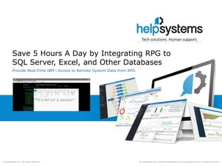 All trademarks and registered trademarks are the property of their respective owners.© HelpSystems LLC. All rights reserved.
Save 5 Hours A Day by Integrating RPG to
SQL Server, Excel, and Other Databases
Provide Real-Time IBM i Access to Remote System Data from RPG
 