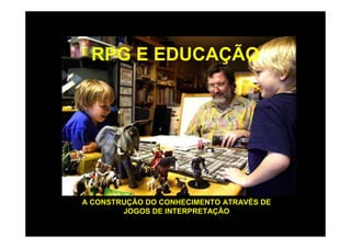 RPG E EDUCAÇÃO

A CONSTRUÇÃO DO CONHECIMENTO ATRAVÉS DE
JOGOS DE INTERPRETAÇÃO

 