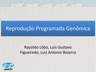 Reprodução Programada Genômica
Raysildo Lôbo, Luís Gustavo
Figueiredo, Luiz Antonio Bezerra
 