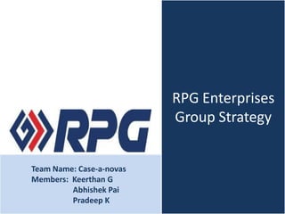 RPG Enterprises
Group Strategy
Team Name: Case-a-novas
Members: Keerthan G
Abhishek Pai
Pradeep K
 