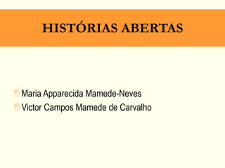 HISTÓRIAS ABERTAS
Maria Apparecida Mamede-Neves
Victor Campos Mamede de Carvalho
 