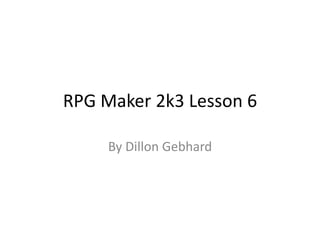 RPGM2K3 Lesson 5 By Dillon Gebhard 