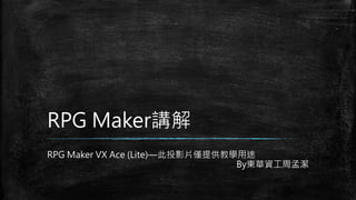 RPG Maker講解
RPG Maker VX Ace (Lite)—此投影片僅提供教學用途
By東華資工周孟潔
 