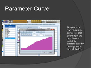Parameter Curve
To draw your
own parameter
curve, just click
and drag in the
box. You can
switch to
different stats by
clicking on the
tabs at the top.
 