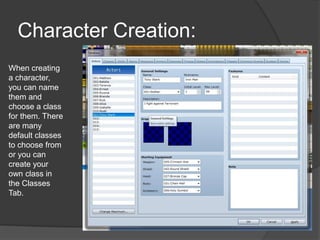 Character Creation:
When creating
a character,
you can name
them and
choose a class
for them. There
are many
default classes
to choose from
or you can
create your
own class in
the Classes
Tab.
 