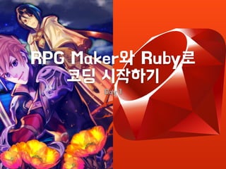 RPG Maker와 Ruby로
코딩 시작하기
Day 1
 