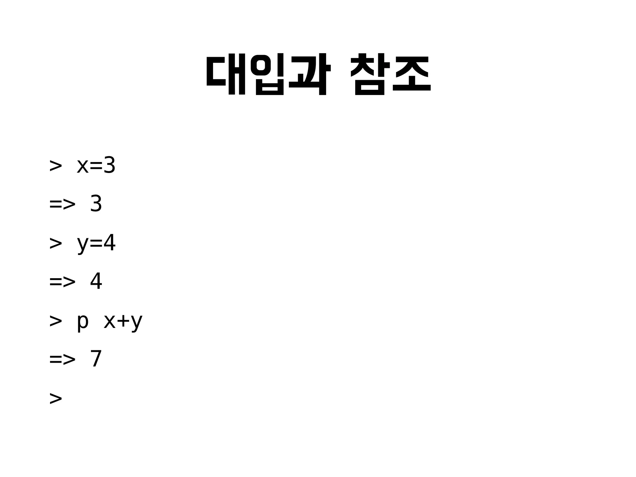 대입과 참조
> x=3
=> 3
> y=4
=> 4
> p x+y
=> 7
>
 