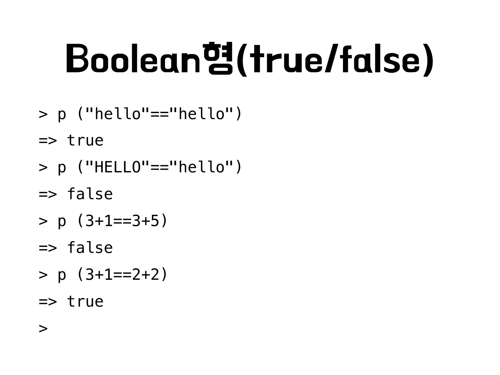 Boolean형(true/false)
> p ("hello"=="hello")
=> true
> p ("HELLO"=="hello")
=> false
> p (3+1==3+5)
=> false
> p (3+1==2+2)
=> true
>
 