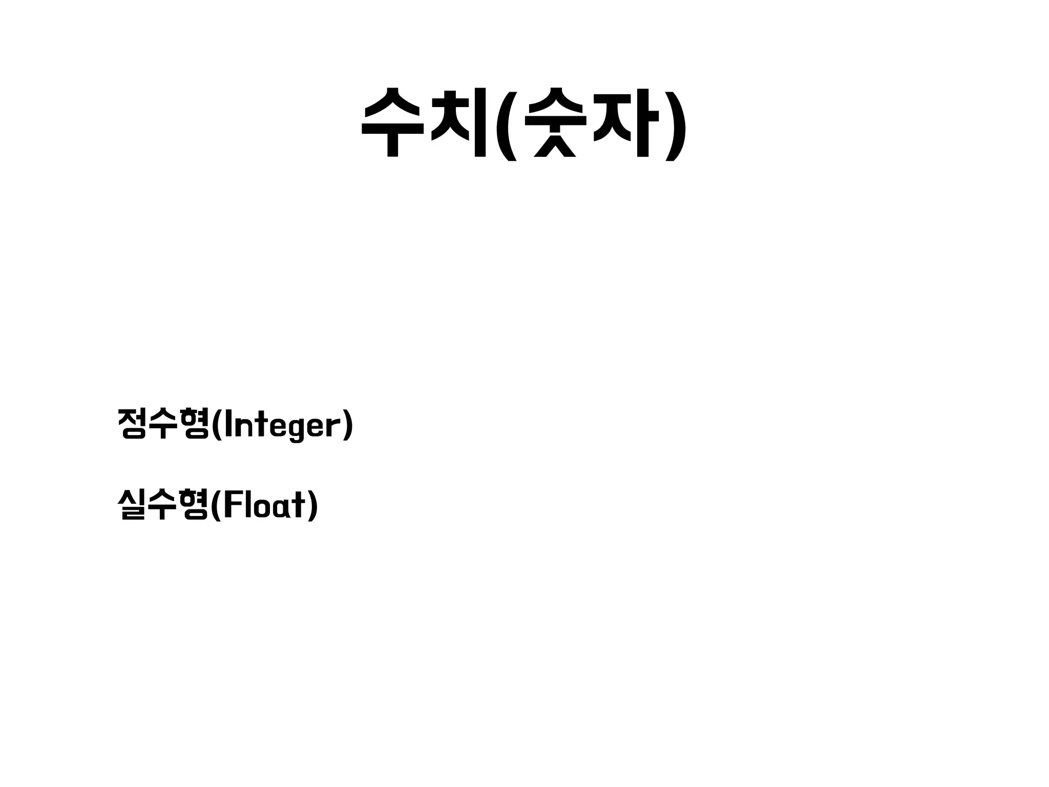 수치(숫자)
• 정수형(Integer)
• 실수형(Float)
 