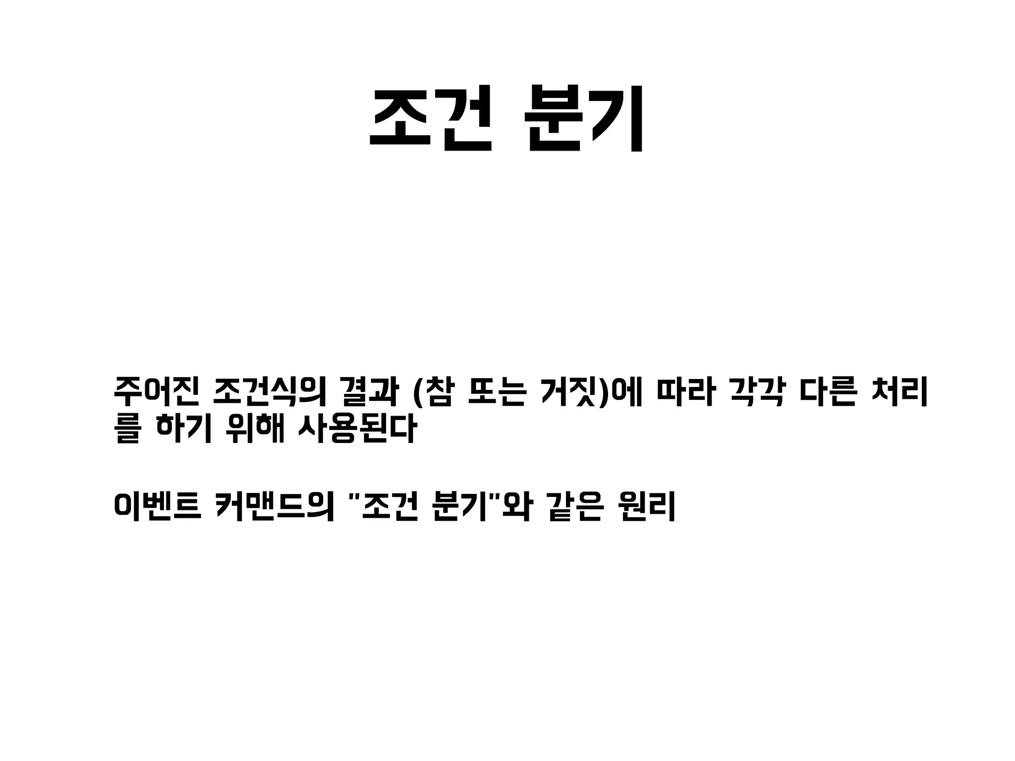 조건 분기
• 주어진 조건식의 결과 (참 또는 거짓)에 따라 각각 다른 처리
를 하기 위해 사용된다
• 이벤트 커맨드의 "조건 분기"와 같은 원리
 