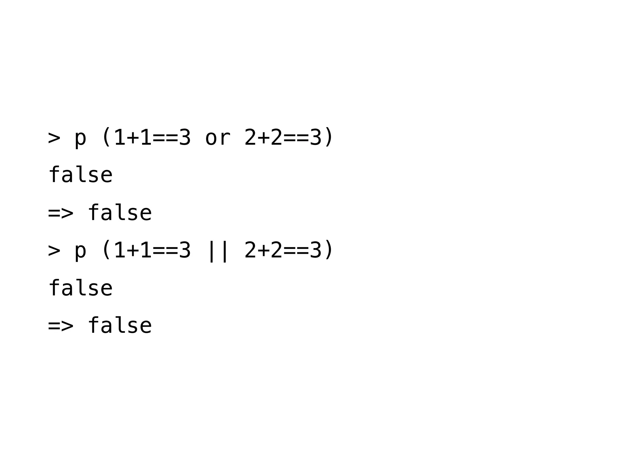 > p (1+1==3 or 2+2==3)
false
=> false
> p (1+1==3 || 2+2==3)
false
=> false
 
