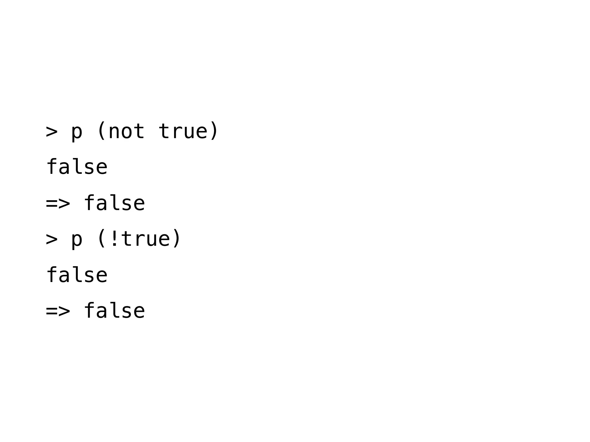 > p (not true)
false
=> false
> p (!true)
false
=> false
 