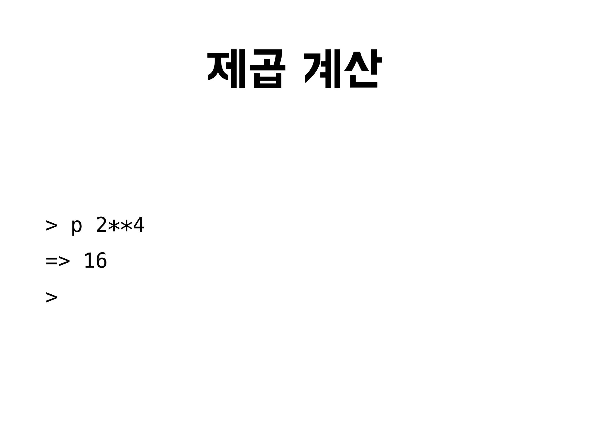 제곱 계산
> p 2**4
=> 16
>
 