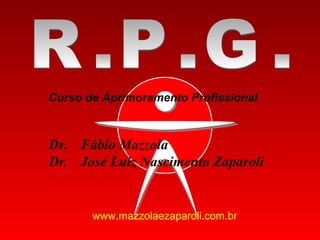 Curso de Aprimoramento Profissional

Dr. Fábio Mazzola
Dr. José Luiz Nascimento Zaparoli

www.mazzolaezaparoli.com.br

 