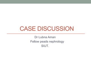 CASE DISCUSSION
Dr Lubna Aman
Fellow peads nephrology
SIUT.
 