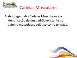 Cadeias Musculares
A abordagem das Cadeias Musculares é a
  identificação de um padrão existente no
  sistema musculoesquelético como unidade.
 