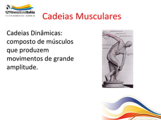 Cadeias Musculares
Cadeias Dinâmicas:
composto de músculos
que produzem
movimentos de grande
amplitude.
 