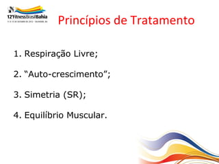 Princípios de Tratamento

1. Respiração Livre;

2. “Auto-crescimento”;

3. Simetria (SR);

4. Equilíbrio Muscular.
 