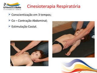 Cinesioterapia Respiratória
 Conscientização em 3 tempos;
 Co – Contração Abdominal;
 Estimulação Costal.
 