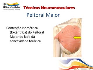 Técnicas Neuromusculares
             Peitoral Maior

Contração Isométrica
  (Excêntrica) do Peitoral
  Maior do lado da
  concavidade torácica.
 